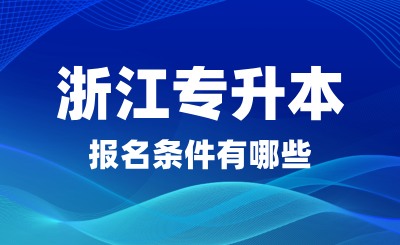 2025年浙江專升本報名條件有哪些？可以跨專業(yè)嗎？