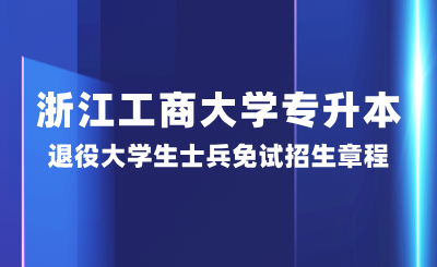 浙江工商大學專升本退役大學生士兵免試招生章程,25年參考