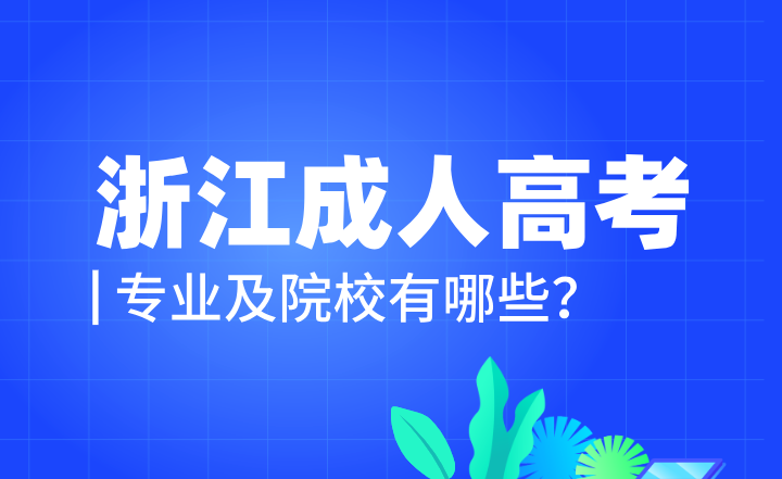 浙江成人高考專業及院校有哪些?成考專升本學位證好拿嗎?