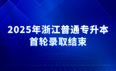 2025年浙江普通專升本首輪錄取結(jié)束,16日征求志愿